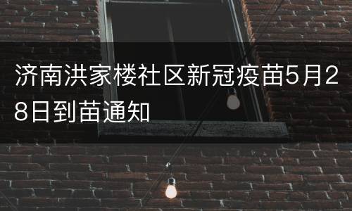 济南洪家楼社区新冠疫苗5月28日到苗通知