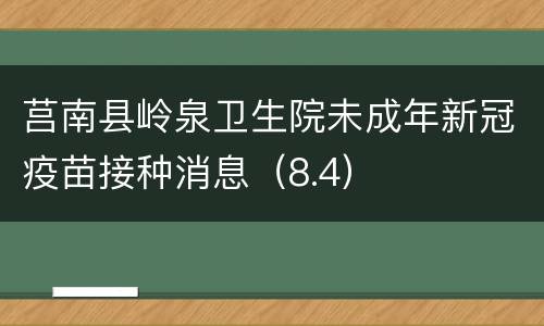 莒南县岭泉卫生院未成年新冠疫苗接种消息（8.4）