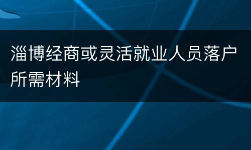 淄博经商或灵活就业人员落户所需材料