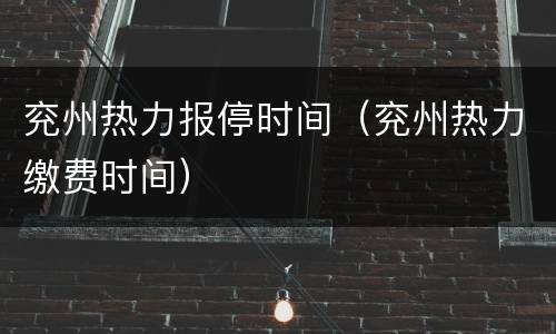 兖州热力报停时间（兖州热力缴费时间）