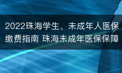 2022珠海学生、未成年人医保缴费指南 珠海未成年医保保障其内容