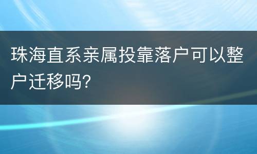 珠海直系亲属投靠落户可以整户迁移吗？