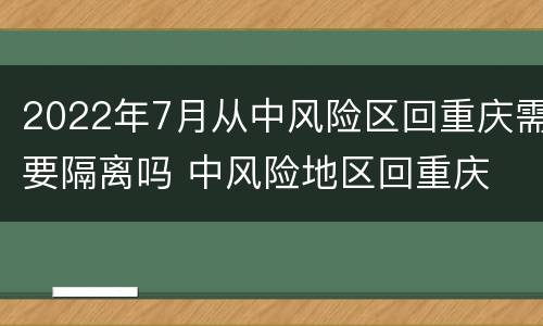2022年7月从中风险区回重庆需要隔离吗 中风险地区回重庆