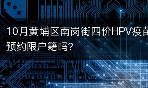10月黄埔区南岗街四价HPV疫苗预约限户籍吗？