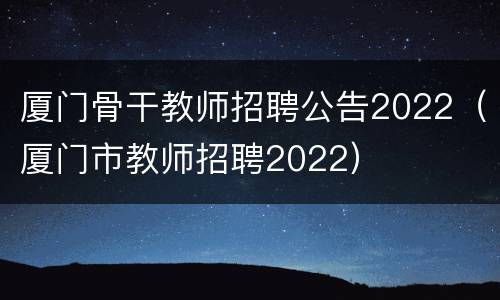 厦门骨干教师招聘公告2022（厦门市教师招聘2022）