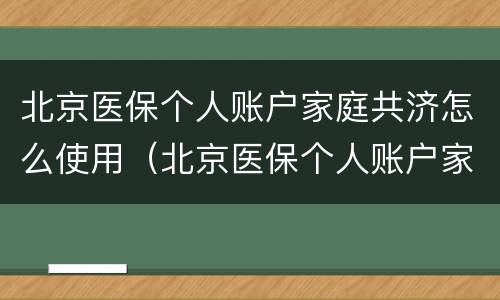 北京医保个人账户家庭共济怎么使用（北京医保个人账户家庭共济说明及操作方法）