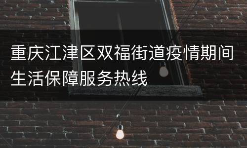 重庆江津区双福街道疫情期间生活保障服务热线