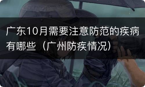 广东10月需要注意防范的疾病有哪些（广州防疾情况）