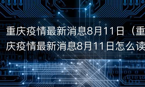 重庆疫情最新消息8月11日（重庆疫情最新消息8月11日怎么读）