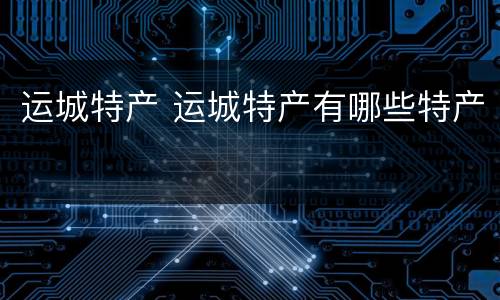 运城特产 运城特产有哪些特产