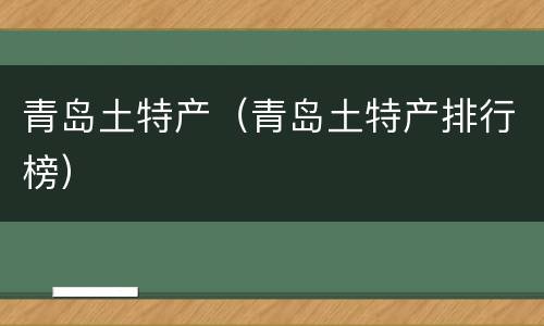 青岛土特产（青岛土特产排行榜）