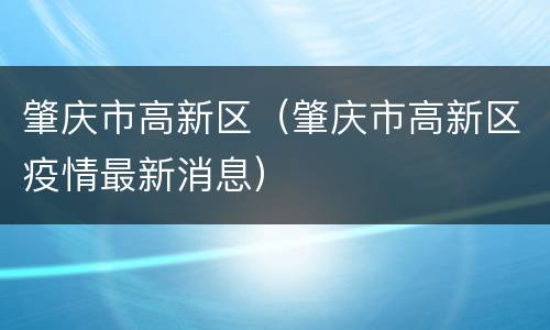 肇庆市高新区（肇庆市高新区疫情最新消息）