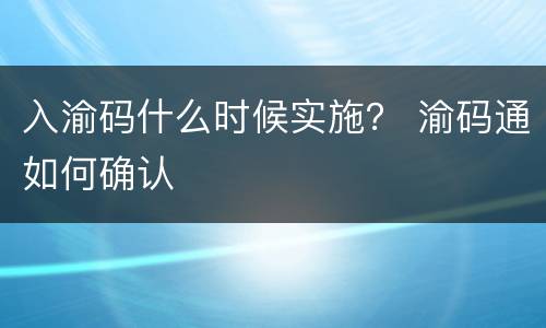 入渝码什么时候实施？ 渝码通如何确认