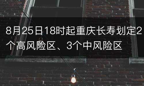 8月25日18时起重庆长寿划定2个高风险区、3个中风险区