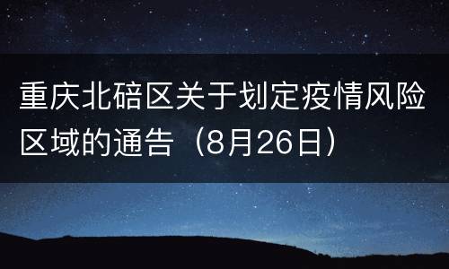 重庆北碚区关于划定疫情风险区域的通告（8月26日）