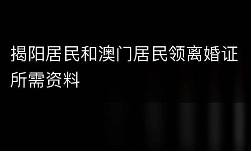 揭阳居民和澳门居民领离婚证所需资料