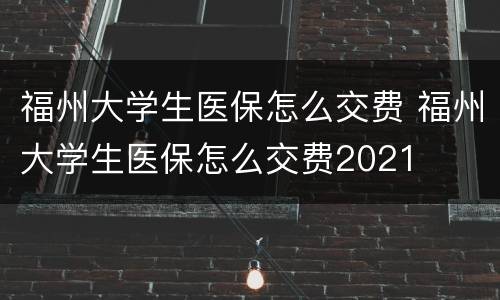 福州大学生医保怎么交费 福州大学生医保怎么交费2021