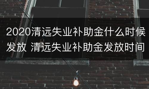 2020清远失业补助金什么时候发放 清远失业补助金发放时间