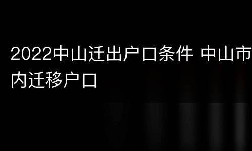 2022中山迁出户口条件 中山市内迁移户口