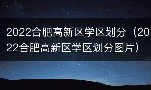 2022合肥高新区学区划分（2022合肥高新区学区划分图片）