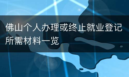 佛山个人办理或终止就业登记所需材料一览