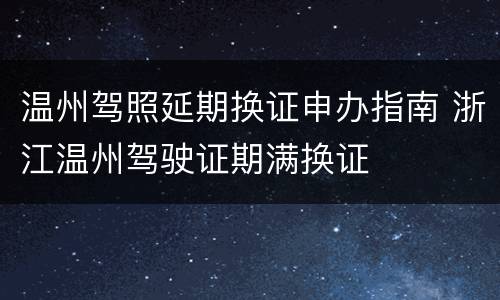 温州驾照延期换证申办指南 浙江温州驾驶证期满换证