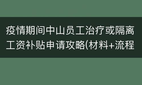 疫情期间中山员工治疗或隔离工资补贴申请攻略(材料+流程)