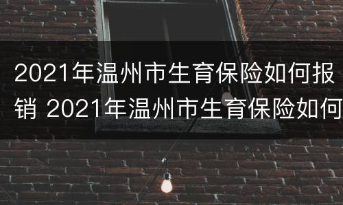 2021年温州市生育保险如何报销 2021年温州市生育保险如何报销的