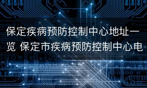 保定疾病预防控制中心地址一览 保定市疾病预防控制中心电话号码