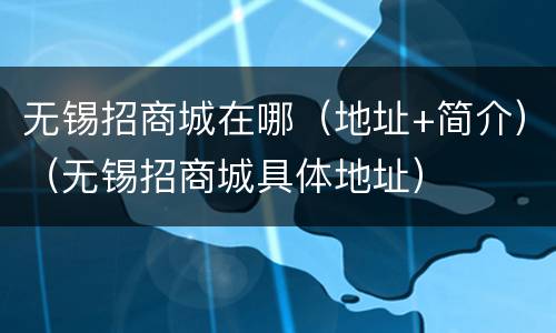 无锡招商城在哪（地址+简介）（无锡招商城具体地址）