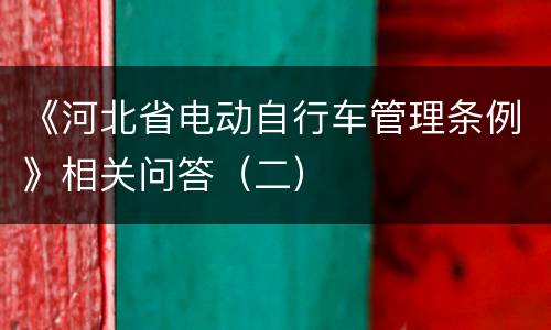 《河北省电动自行车管理条例》相关问答（二）