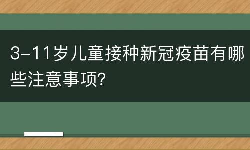 3-11岁儿童接种新冠疫苗有哪些注意事项？