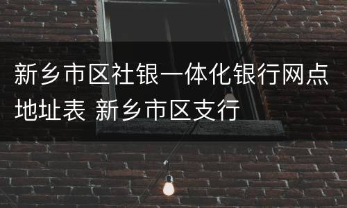 新乡市区社银一体化银行网点地址表 新乡市区支行