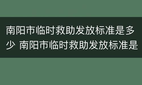 南阳市临时救助发放标准是多少 南阳市临时救助发放标准是多少啊