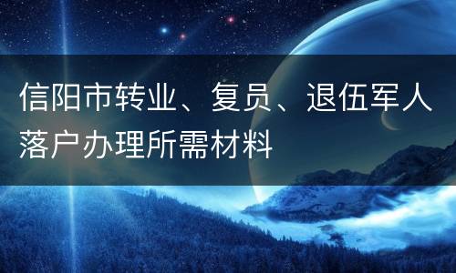 信阳市转业、复员、退伍军人落户办理所需材料
