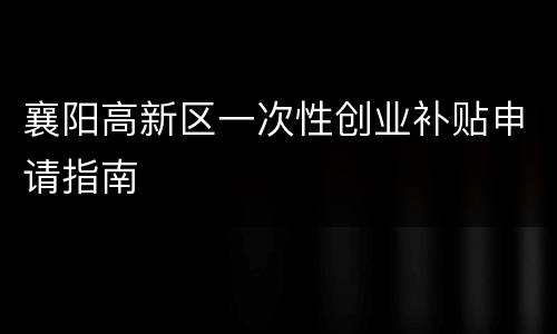 襄阳高新区一次性创业补贴申请指南