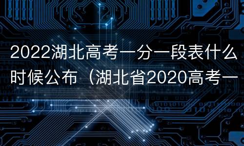 2022湖北高考一分一段表什么时候公布（湖北省2020高考一分一段表什么时候出来）