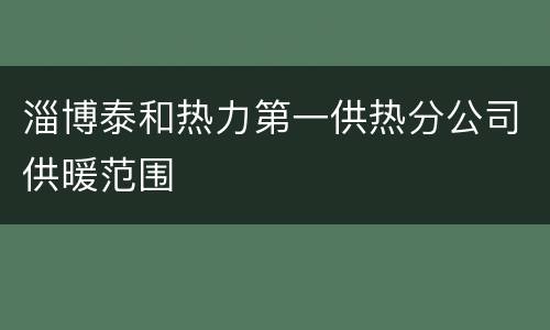 淄博泰和热力第一供热分公司供暖范围