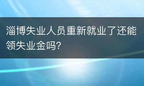 淄博失业人员重新就业了还能领失业金吗？