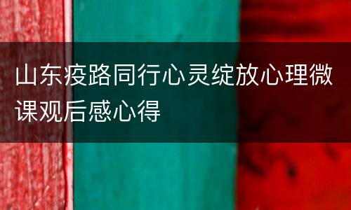 山东疫路同行心灵绽放心理微课观后感心得