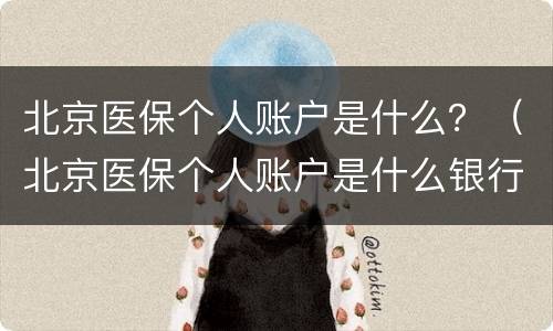 北京医保个人账户是什么？（北京医保个人账户是什么银行）