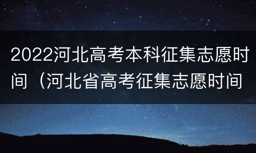2022河北高考本科征集志愿时间（河北省高考征集志愿时间）