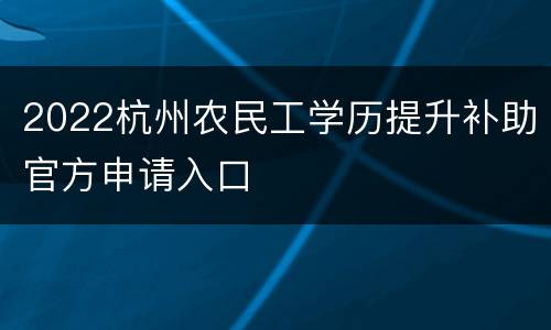 2022杭州农民工学历提升补助官方申请入口