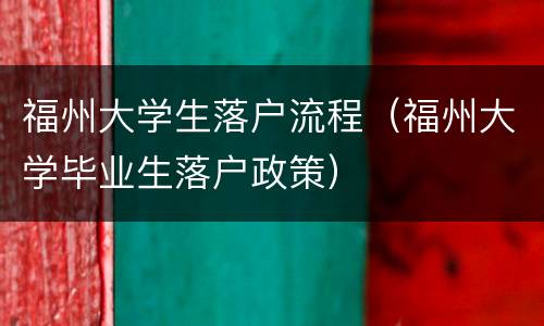 福州大学生落户流程（福州大学毕业生落户政策）