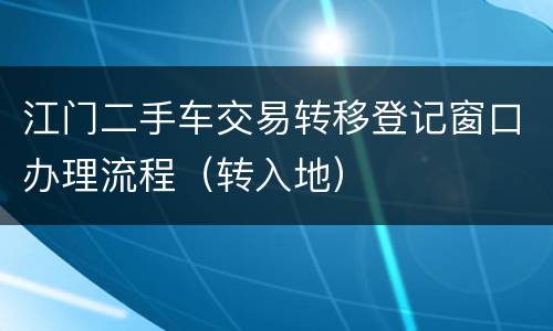 江门二手车交易转移登记窗口办理流程（转入地）