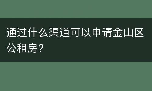 通过什么渠道可以申请金山区公租房?​