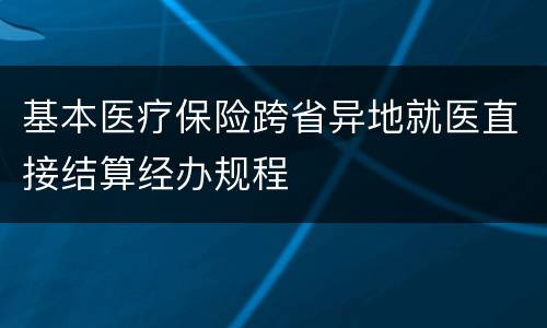 基本医疗保险跨省异地就医直接结算经办规程