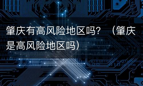 肇庆有高风险地区吗？（肇庆是高风险地区吗）