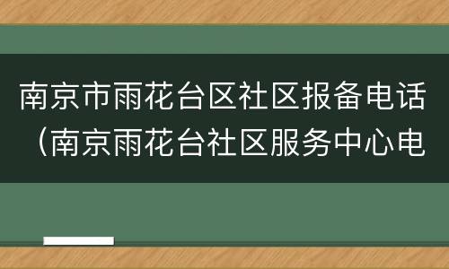 南京市雨花台区社区报备电话（南京雨花台社区服务中心电话）