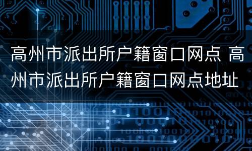 高州市派出所户籍窗口网点 高州市派出所户籍窗口网点地址